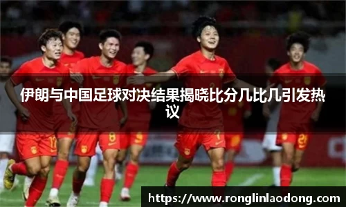 伊朗与中国足球对决结果揭晓比分几比几引发热议